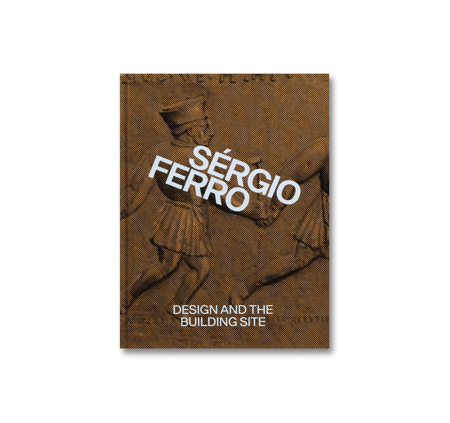 DESIGN AND THE BUILDING SITE AND COMPLEMENTARY ESSAYS by Sérgio Ferro