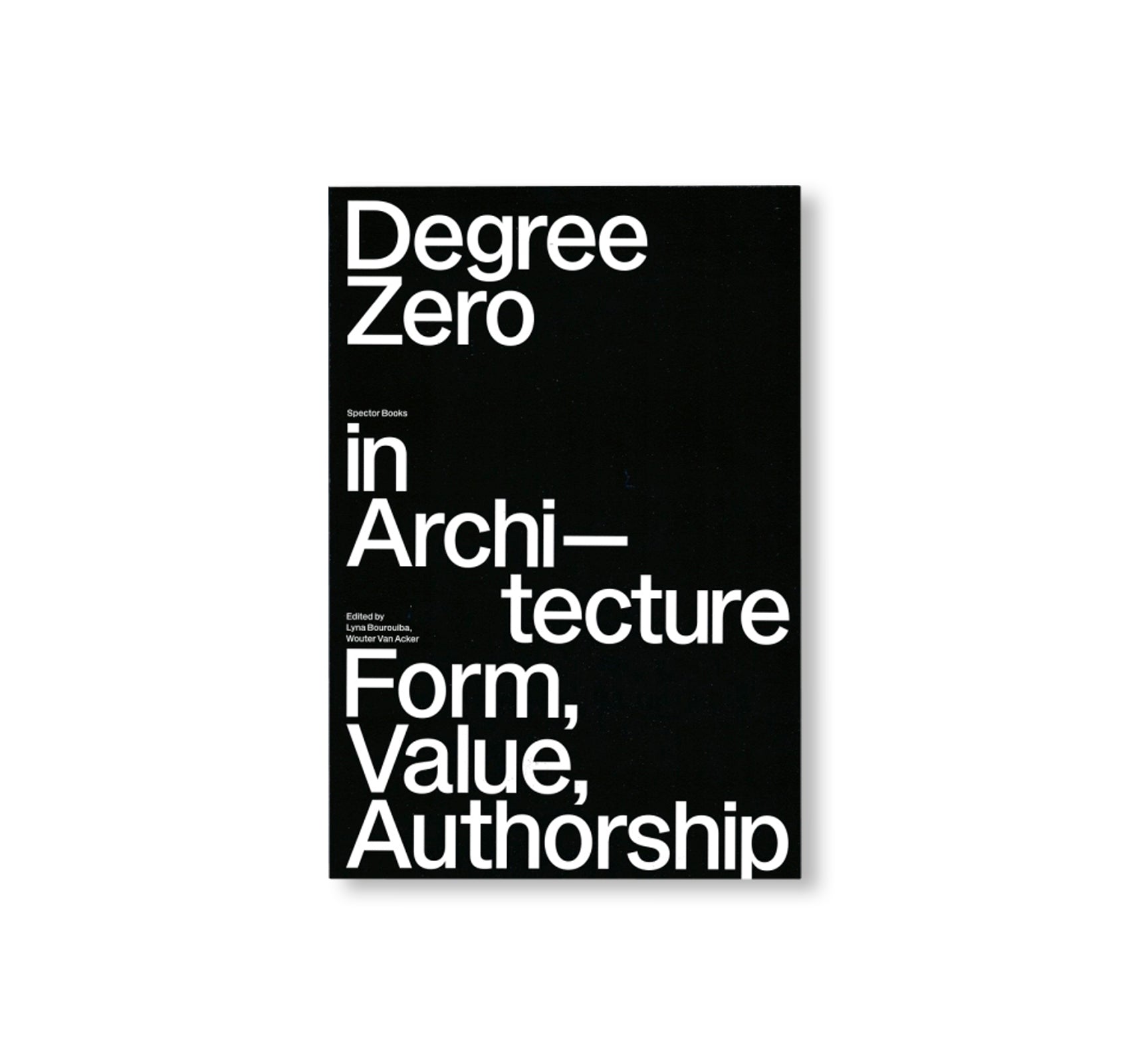 DEGREE ZERO IN ARCHITECTURE - FORM, VALUE, AUTHORSHIP by Lyna Bourouiba, Wouter Van Acker