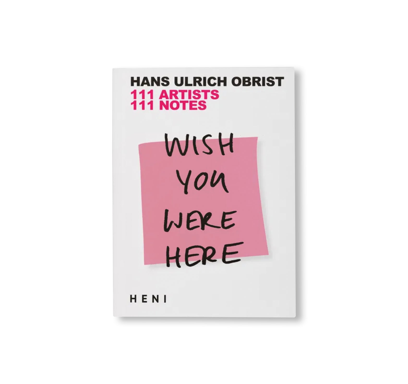 WISH YOU WERE HERE: 111 ARTISTS, 111 NOTES by Hans Ulrich Obrist