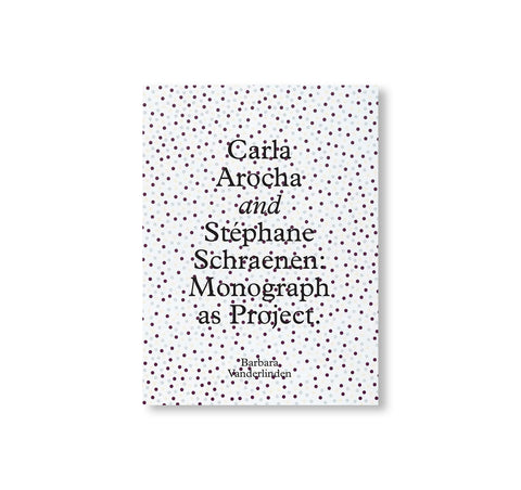 CARLA AROCHA AND STEPHANE SCHRAENEN: MONOGRAPH AS PROJECT by Carla Arocha & Stéphane Schraenen