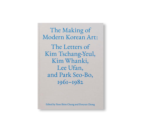 THE MAKING OF MODERN KOREAN ART: THE LETTERS OF KIM TSCHANG-YEUL, KIM WHANKI, LEE UFAN, AND PARK SEO-BO, 1961–1982 by Kim Tschang-Yeul, Kim Whanki, Lee Ufan, Park Seo-Bo
