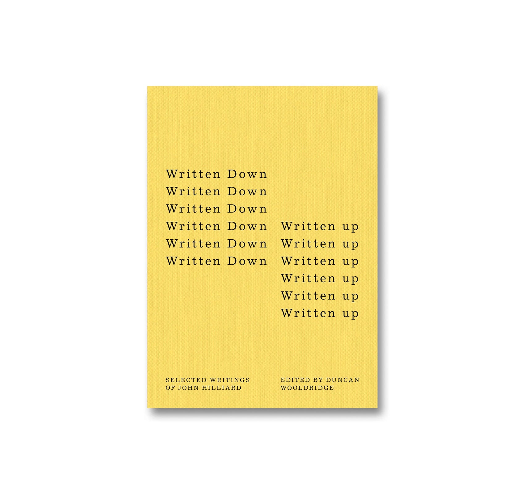 WRITTEN DOWN / WRITTEN UP: SELECTED WRITINGS OF JOHN HILLIARD by John Hilliard, Duncan Wooldridge