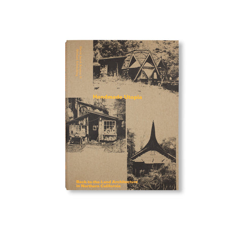 HANDMADE UTOPIA: BACK-TO-THE-LAND ARCHITECTURE IN NORTHERN CALIFORNIA by David Jacob Kramer, Michael Schmelling