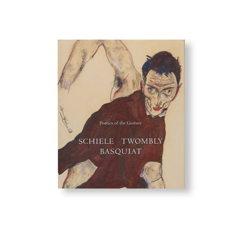POETICS OF THE GESTURE: SCHIELE TWOMBLY BASQUIAT by Egon Schiele, Cy Twombly, Jean-Michel Basquiat
