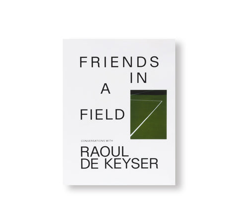 FRIENDS IN A FIELD: CONVERSATIONS WITH RAOUL DE KEYSER by Raoul De Keyser