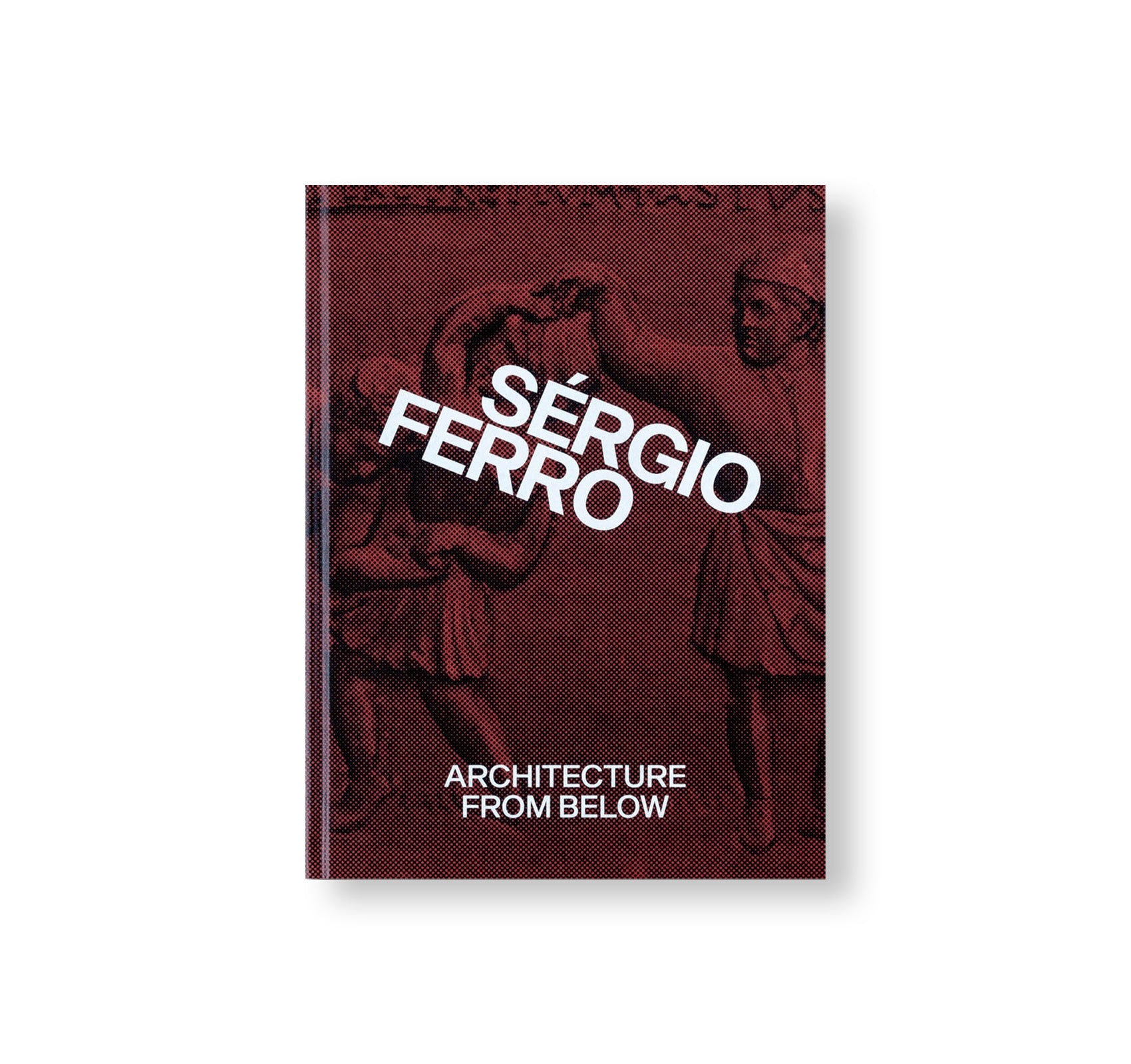 ARCHITECTURE FROM BELOW: AN ANTHOLOGY by Sérgio Ferro