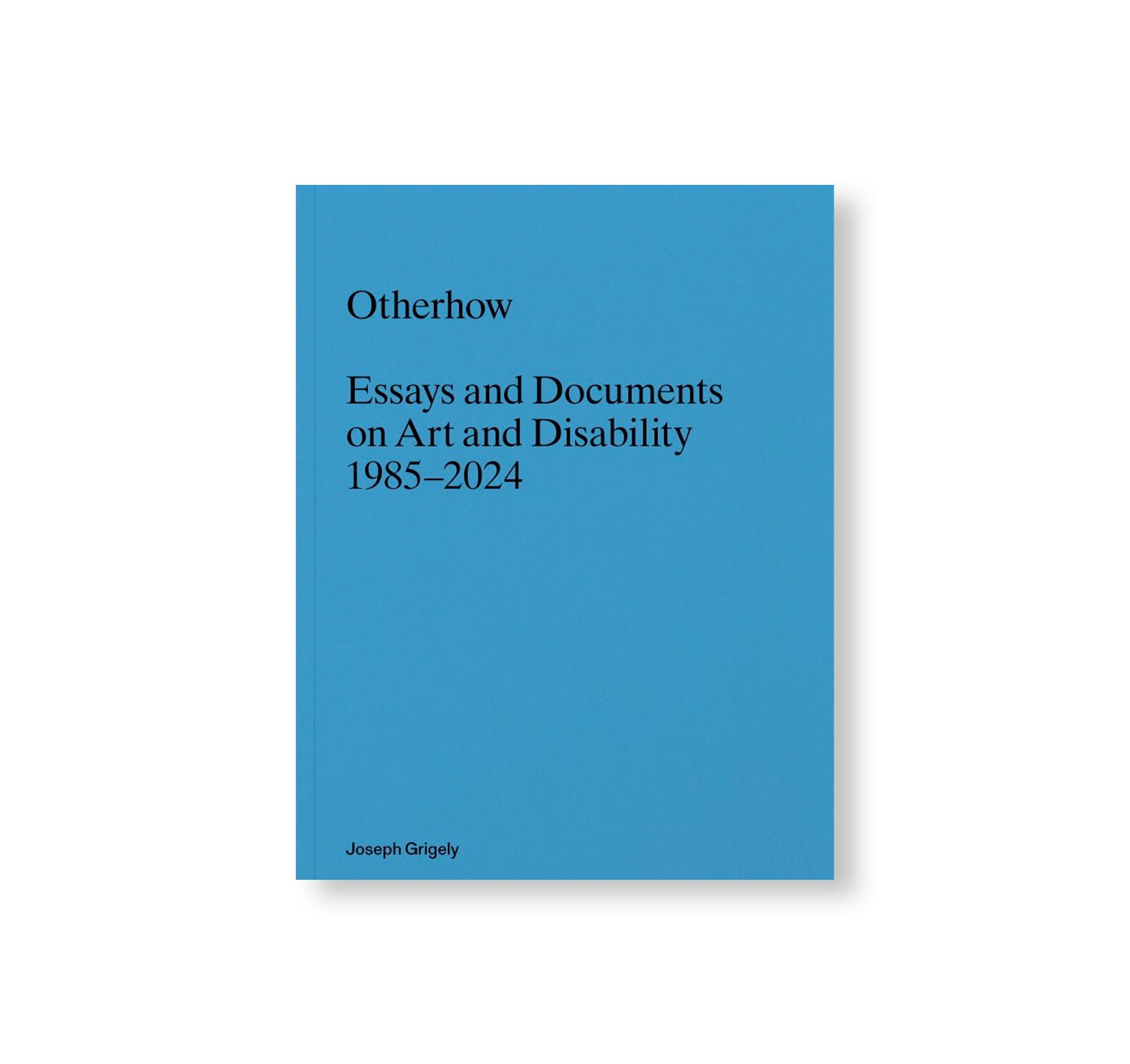 OTHERHOW: ESSAYS AND DOCUMENTS ON ART AND DISABILITY 1985-2024 by Joseph Grigely