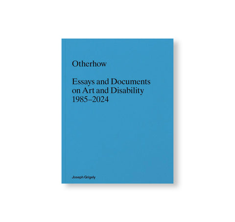 OTHERHOW: ESSAYS AND DOCUMENTS ON ART AND DISABILITY 1985-2024 by Joseph Grigely