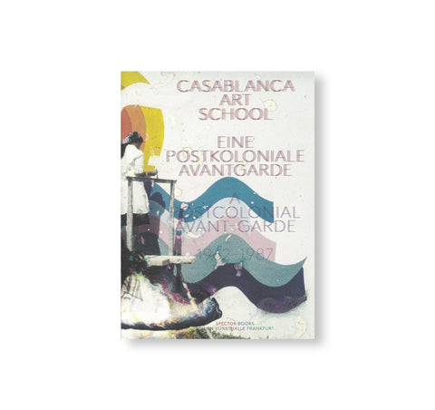 CASABLANCA ART SCHOOL: A POSTCOLONIAL AVANT-GARDE 1962–1987