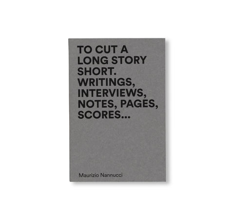 TO CUT A LONG STORY SHORT. WRITINGS, INTERVIEWS, NOTES, PAGES, SCORES... by Maurizio Nannucci