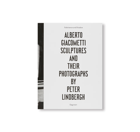 SUBSTANCE AND SHADOW: ALBERTO GIACOMETTI SCULPTURES AND THEIR PHOTOGRAPHS BY PETER LINDBERGH by Peter Lindbergh