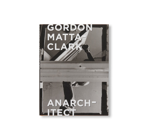GORDON MATTA-CLARK: ANARCHITECT by Gordon Matta-Clark – twelvebooks