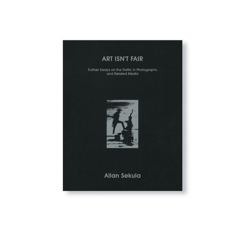 ALLAN SEKULA, ART ISN'T FAIR: FURTHER ESSAYS ON THE TRAFFIC IN PHOTOGRAPHS AND RELATED MEDIA SALLY STEIN, INA STEINER (EDS.) by Allan Sekula